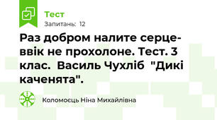 Раз добром налите серце- ввік не прохолоне. Тест. 3 клас.  Василь Чухліб  "Дикі каченята".