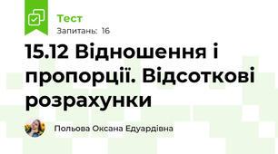 15.12 Відношення і пропорції. Відсоткові розрахунки
