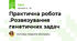 Практична робота .Розвязування генетичних задач