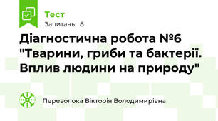 Діагностична робота №6 "Тварини, гриби та бактерії. Вплив людини на природу"