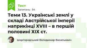 Теми 13. Українські землі у складі Австрійської імперії наприкінці ХVІІІ – в першій половині ХІХ ст. 