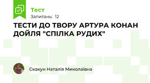 ТЕСТИ ДО ТВОРУ АРТУРА КОНАН ДОЙЛЯ "СПІЛКА РУДИХ"