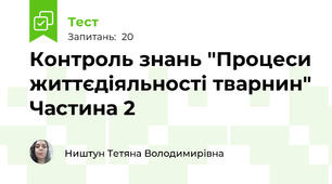 Контроль знань "Процеси життєдіяльності тварнин" Частина 2