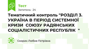 Тематичний контроль "РОЗДІЛ 3. УКРАЇНА В ПЕРІОД СИСТЕМНОЇ КРИЗИ  СОЮЗУ РАДЯНСЬКИХ СОЦІАЛІСТИЧНИХ РЕСПУБЛІК  "