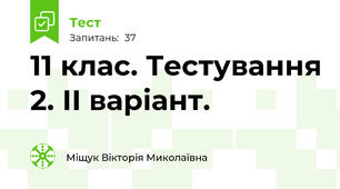 11 клас. Тестування 2. ІІ варіант.