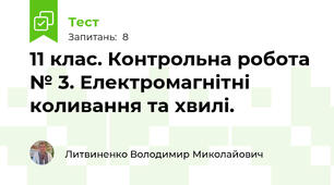 11 клас. Контрольна робота № 3. Електромагнітні коливання та хвилі.