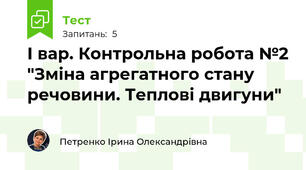 І вар. Контрольна робота №2 "Зміна агрегатного стану речовини. Теплові двигуни"