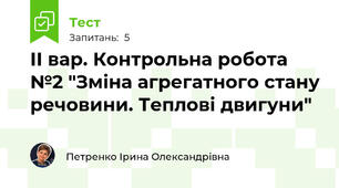 ІІ вар. Контрольна робота №2 "Зміна агрегатного стану речовини. Теплові двигуни"