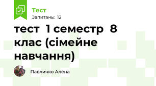  тест  1 семестр  8 клас (сімейне навчання)