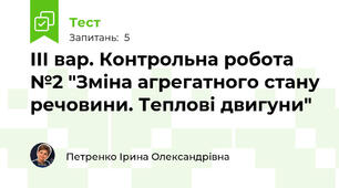 ІІІ вар. Контрольна робота №2 "Зміна агрегатного стану речовини. Теплові двигуни"