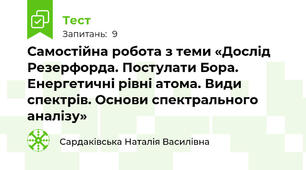 Самостійна робота з теми «Дослід Резерфорда. Постулати Бора.  Енергетичні рівні атома. Види спектрів. Основи спектрального аналізу»