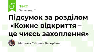 Підсумок за розділом  «Кожне відкриття – це чиєсь захоплення»