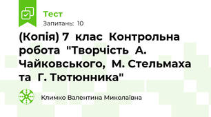 (Копія) 7  клас  Контрольна  робота  "Творчість  А. Чайковського,  М. Стельмаха  та  Г. Тютюнника"