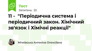 11 -  "Періодична система і періодичний закон. Хімічний зв'язок і Хімічні реакції"