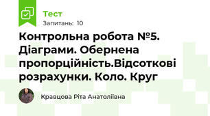 Контрольна робота №5. Діаграми. Обернена пропорційність.Відсоткові розрахунки. Коло. Круг