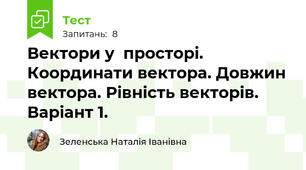 Вектори у  просторі. Координати вектора. Довжин вектора. Рівність векторів. Варіант 1.