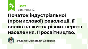 Початок індустріальної (промислової) революції, її вплив на життя різних верств населення. Просвітництво.