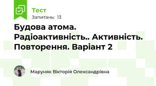 Будова атома. Радіоактивність.. Активність. Повторення. Варіант 2