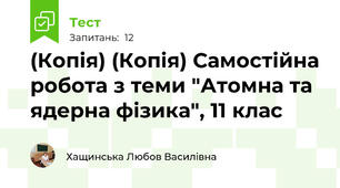 (Копія) (Копія) Самостійна робота з теми "Атомна та ядерна фізика", 11 клас