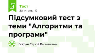 Підсумковий тест з теми "Алгоритми та програми"