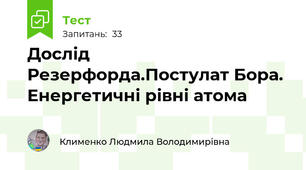 Дослід Резерфорда.Постулат Бора. Енергетичні рівні атома