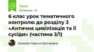 6 клас урок тематичного контролю до розділу 3 «Антична цивілізація та її сусіди» (частина 3/1)