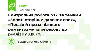 Контрольна робота №2  за темами «Золоті сторінки далеких епох», «Поезія й проза пізнього романтизму та переходу до реалізму XIX ст.». 