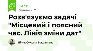Розв'язуємо задачі "Місцевий і поясний час. Лінія зміни дат"