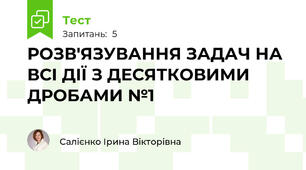 РОЗВ'ЯЗУВАННЯ ЗАДАЧ НА ВСІ ДІЇ З ДЕСЯТКОВИМИ ДРОБАМИ №1