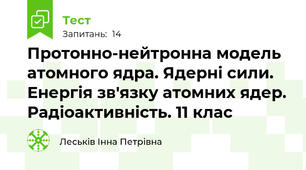 Протонно-нейтронна модель атомного ядра. Ядерні сили. Енергія зв'язку атомних ядер. Радіоактивність. 11 клас