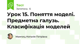 Урок 15. Поняття моделі. Предметна галузь. Класифікація моделей