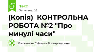 (Копія)  КОНТРОЛЬНА РОБОТА №2 "Про минулі часи"