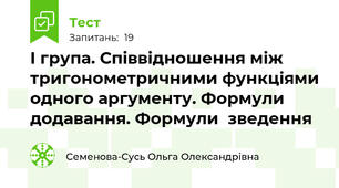 І група. Співвідношення між тригонометричними функціями одного аргументу. Формули додавання. Формули  зведення