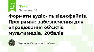 Формати аудіо- та відеофайлів. Програмне забезпечення для опрацювання об'єктів мультимедіа._20балів