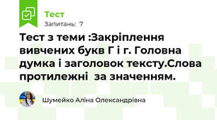 Тест з теми :Закріплення вивчених букв Г і г. Головна думка і заголовок тексту.Слова протилежні  за значенням.