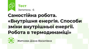 Самостійна робота. «Внутрішня енергія. Способи зміни внутрішньої енергії. Робота в термодинаміці»