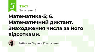 Математика-5; 6. Математичний диктант. Знаходження числа за його відсотками.