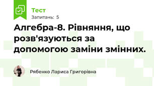 Алгебра-8. Рівняння, що розв'язуються за допомогою заміни змінних.