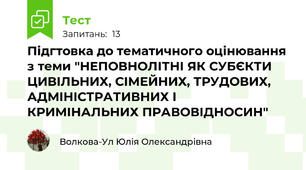 Підгтовка до тематичного оцінювання з теми "НЕПОВНОЛІТНІ ЯК СУБЄКТИ ЦИВІЛЬНИХ, СІМЕЙНИХ, ТРУДОВИХ, АДМІНІСТРАТИВНИХ І КРИМІНАЛЬНИХ ПРАВОВІДНОСИН"