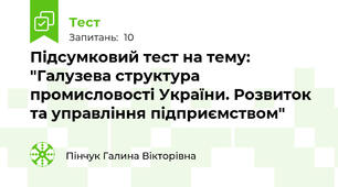 Підсумковий тест на тему: "Галузева структура промисловості України. Розвиток та управління підприємством"
