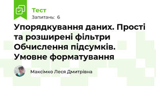 	Упорядкування даних. Прості та розширені фільтри	 Обчислення підсумків. Умовне форматування
