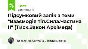 Підсумковий залік з теми "Взаємодія тіл.Сила.Частина ІІ" (Тиск.Закон Архімеда)