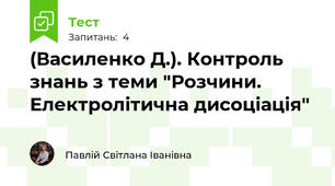 (Василенко Д.). Контроль знань з теми "Розчини. Електролітична дисоціація"