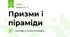 Призми і піраміди