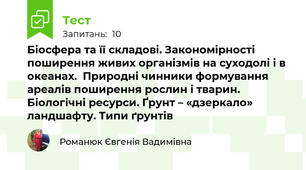 Біосфера та її складові. Закономірності  поширення живих організмів на суходолі і в океанах.  Природні чинники формування ареалів поширення рослин і тварин. Біологічні ресурси. Ґрунт – «дзеркало» ландшафту. Типи ґрунтів