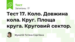 Тест 17. Коло. Довжина кола. Круг. Площа круга. Круговий сектор.