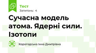 Сучасна модель атома. Ядерні сили. Ізотопи