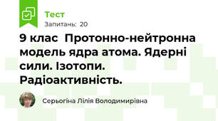 9 клас  Протонно-нейтронна модель ядра атома. Ядерні сили. Ізотопи. Радіоактивність. 
