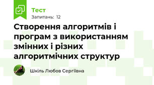 Створення алгоритмів і програм з використанням змінних і різних алгоритмічних структур