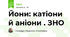 Йони: катіони й аніони . ЗНО